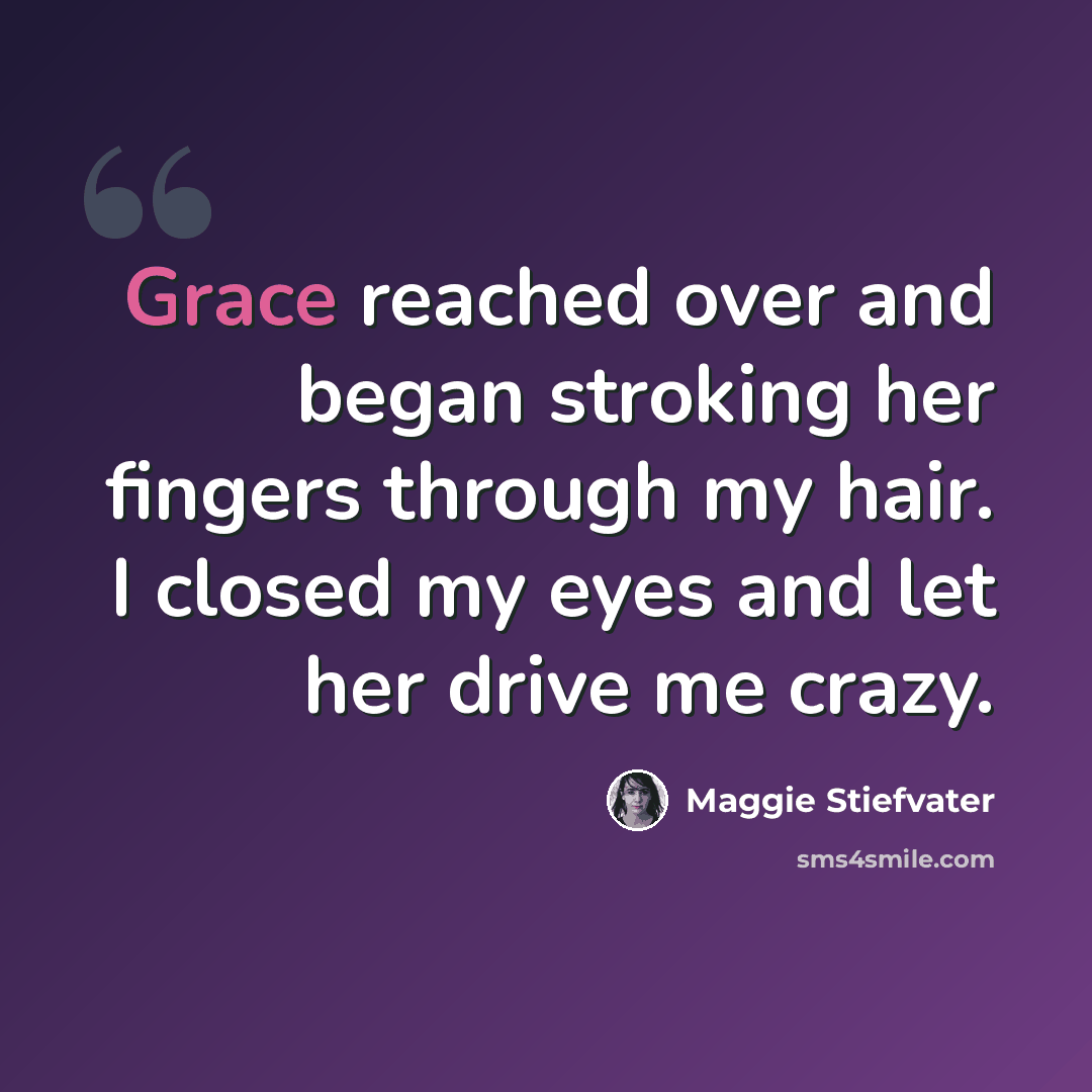 “Grace reached over and began stroking her fingers through my hair. I closed my eyes and let her drive me crazy.” quote by Maggie Stiefvater
