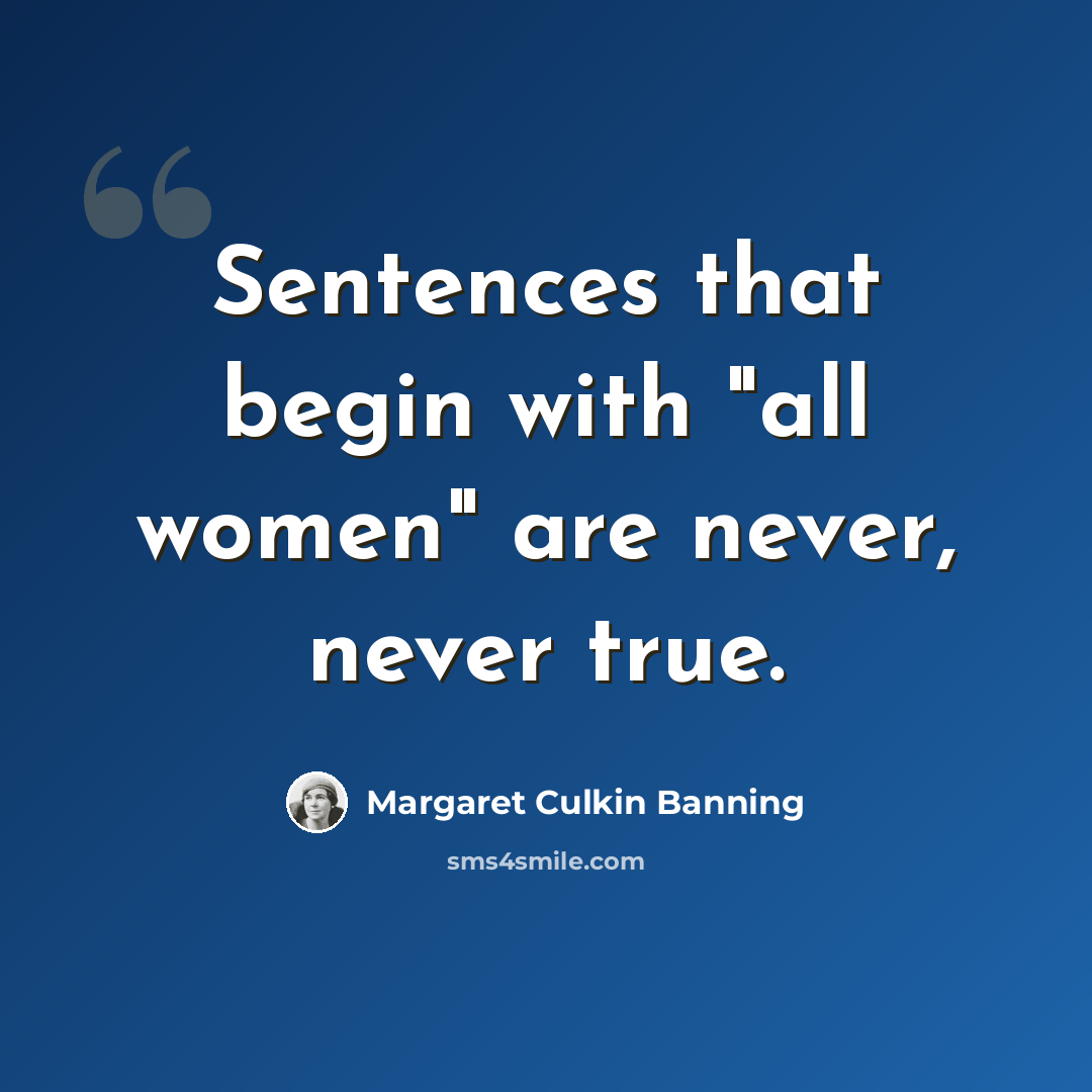 “Sentences that begin with "all women" are never, never true.” quote by Margaret Culkin Banning
