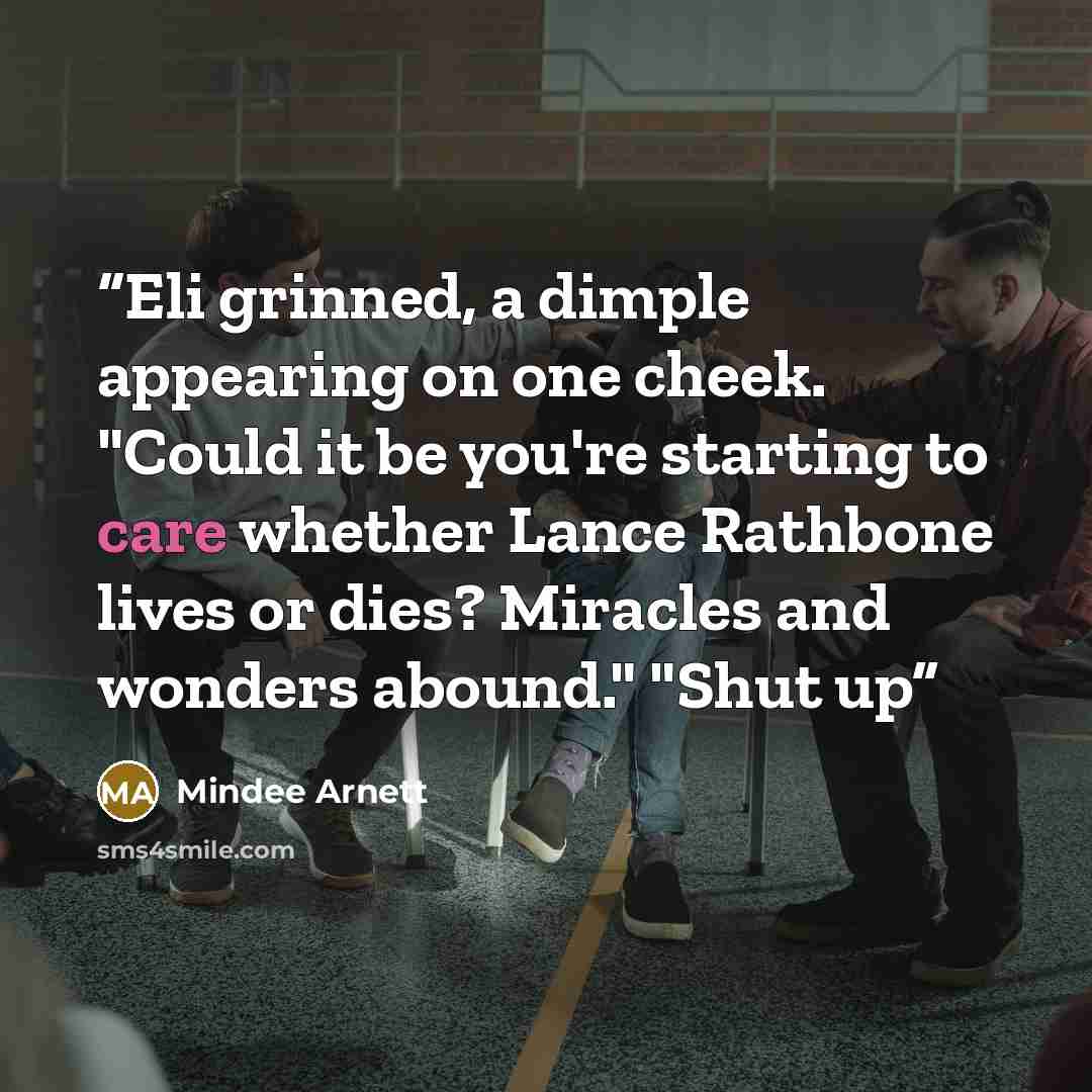 “Eli grinned, a dimple appearing on one cheek. "Could it be you're starting to care whether Lance Rathbone lives or dies? Miracles and wonders abound." "Shut up” quote by Mindee Arnett