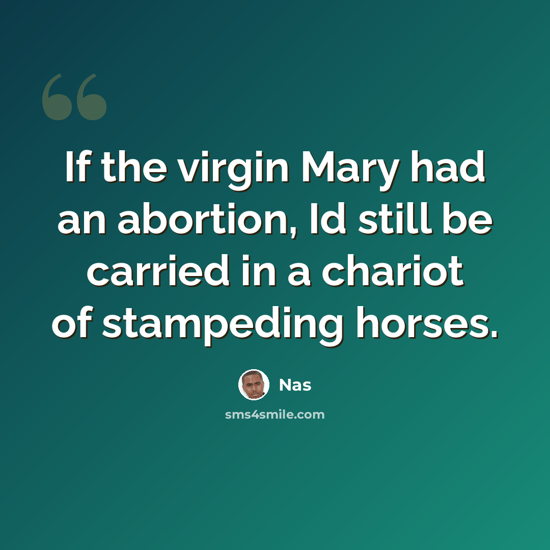 “If the virgin Mary had an abortion, Id still be carried in a chariot of stampeding horses.” quote by Nas