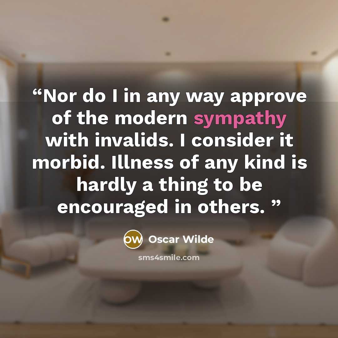 “Nor do I in any way approve of the modern sympathy with invalids. I consider it morbid. Illness of any kind is hardly a thing to be encouraged in others.” quote by Oscar Wilde