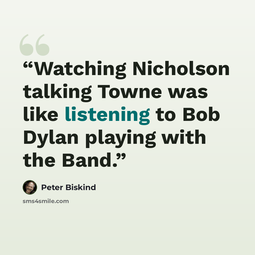 “Watching Nicholson talking Towne was like listening to Bob Dylan playing with the Band.” quote by Peter Biskind