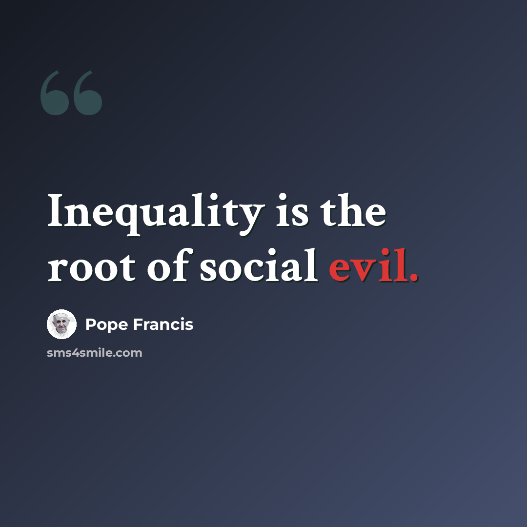 “Inequality is the root of social evil.” quote by Pope Francis