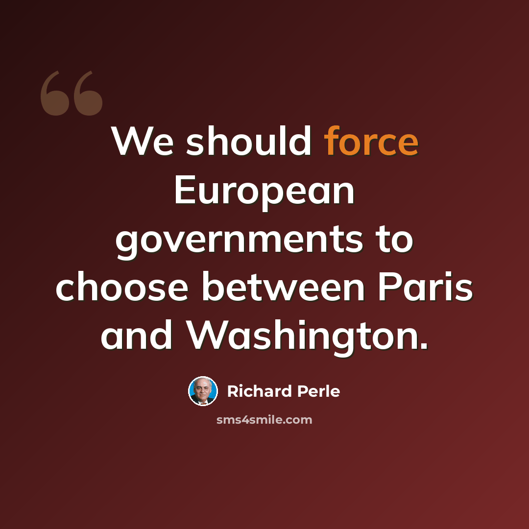 “We should force European governments to choose between Paris and Washington.” quote by Richard Perle