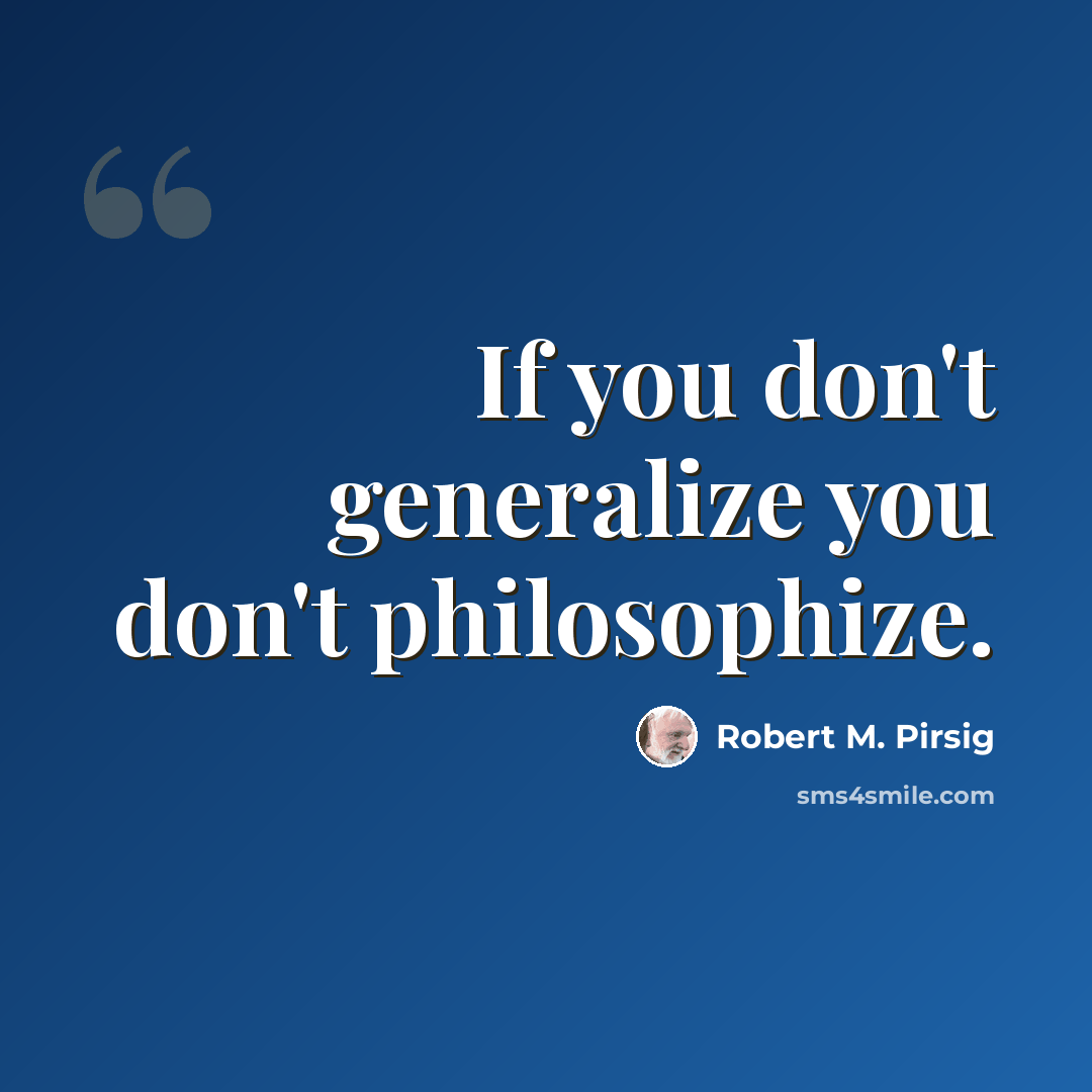 “If you don't generalize you don't philosophize.” quote by Robert M. Pirsig