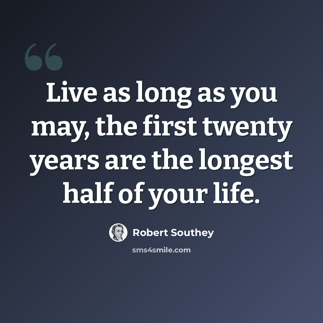 “Live as long as you may, the first twenty years are the longest half of your life.” quote by Robert Southey