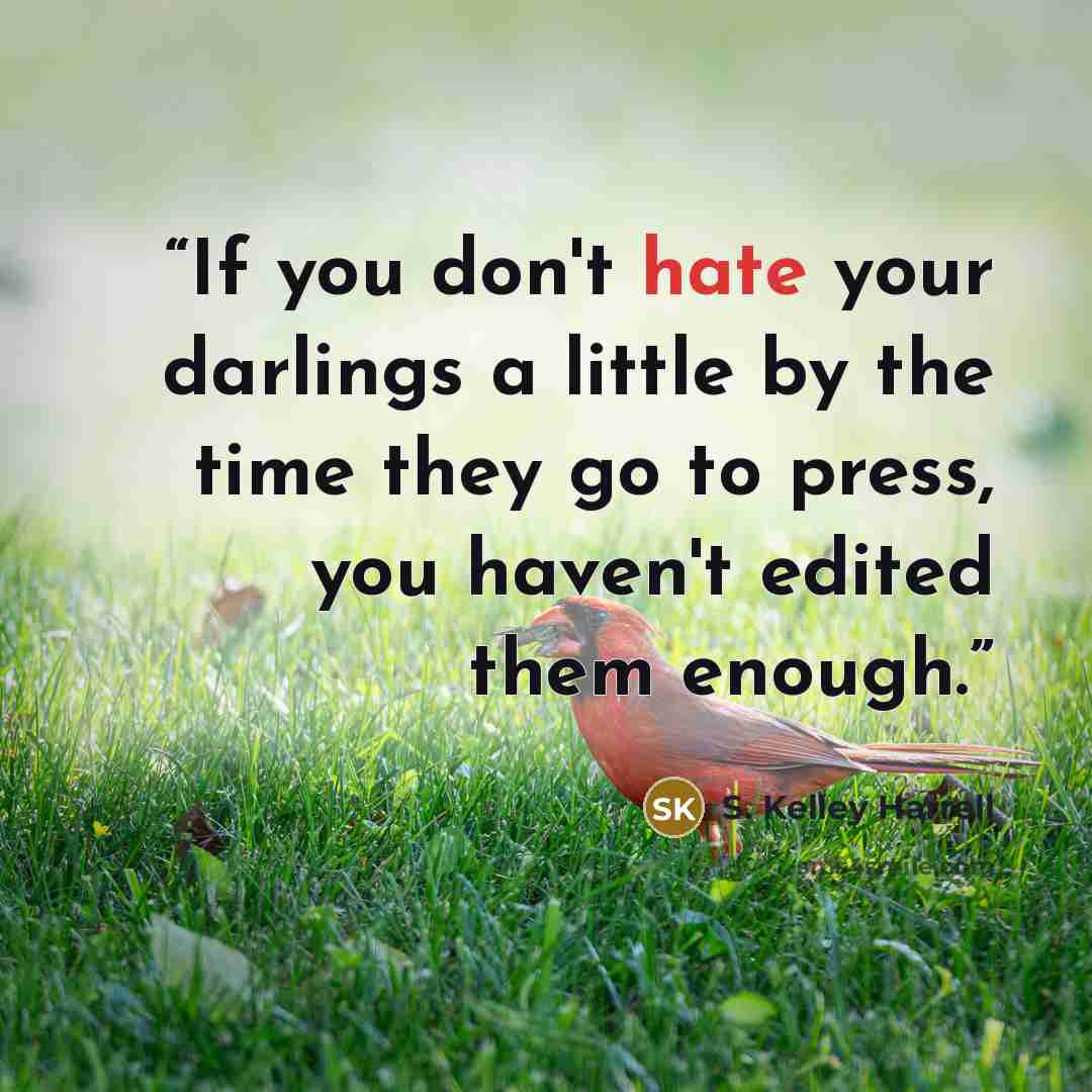 “If you don't hate your darlings a little by the time they go to press, you haven't edited them enough.” quote by S. Kelley Harrell