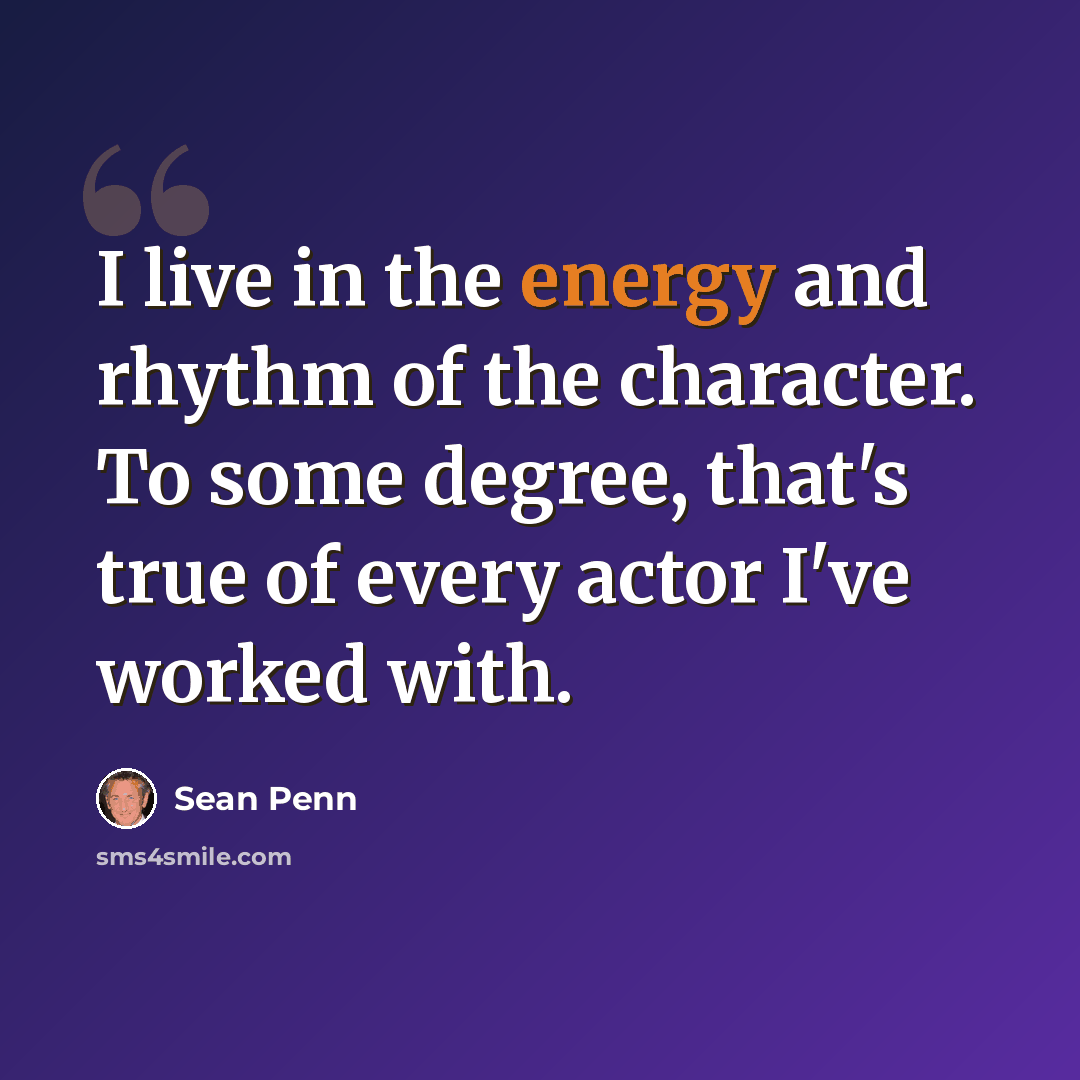 “I live in the energy and rhythm of the character. To some degree, that's true of every actor I've worked with.” quote by Sean Penn