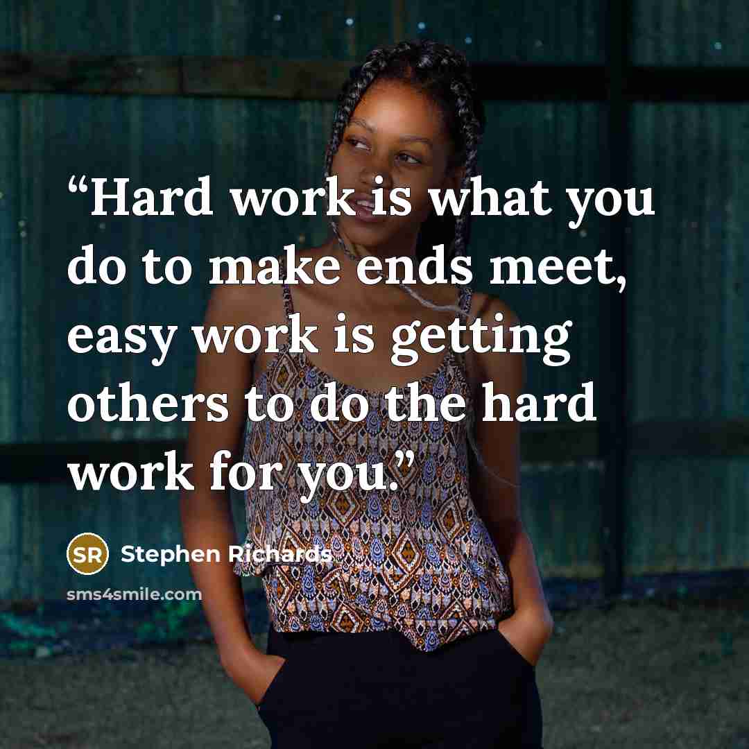 “Hard work is what you do to make ends meet, easy work is getting others to do the hard work for you.” quote by Stephen Richards