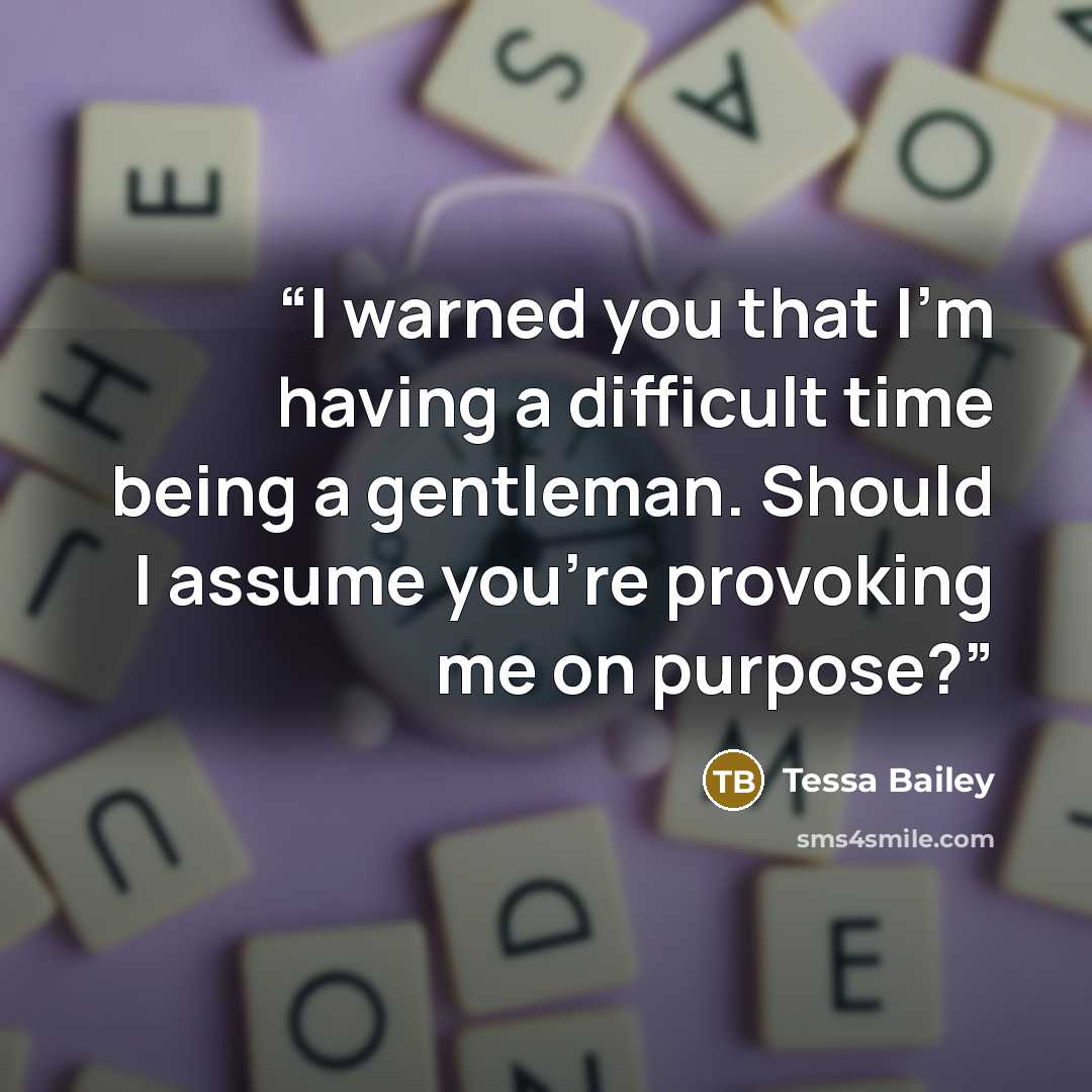 “I warned you that I’m having a difficult time being a gentleman. Should I assume you’re provoking me on purpose?” quote by Tessa Bailey