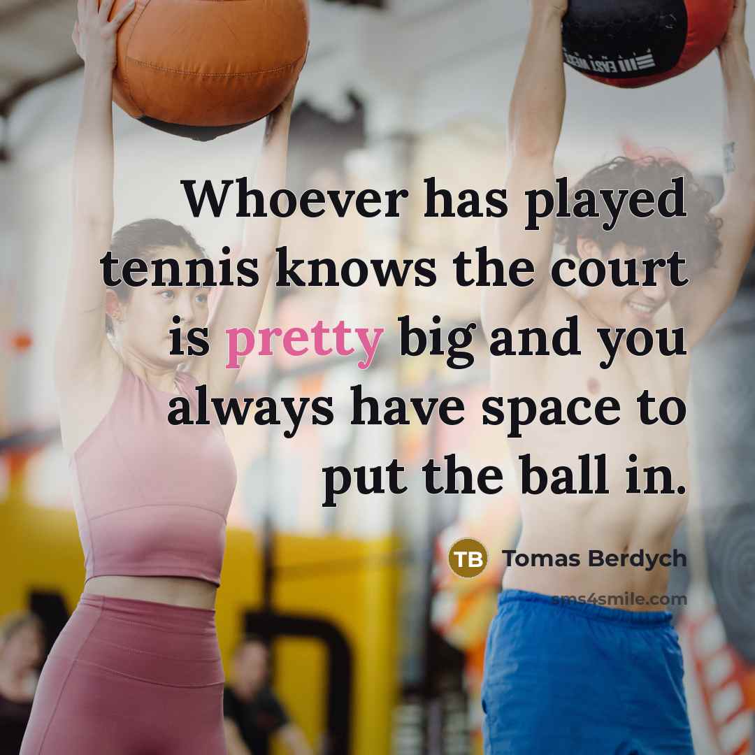 “Whoever has played tennis knows the court is pretty big and you always have space to put the ball in.” quote by Tomas Berdych