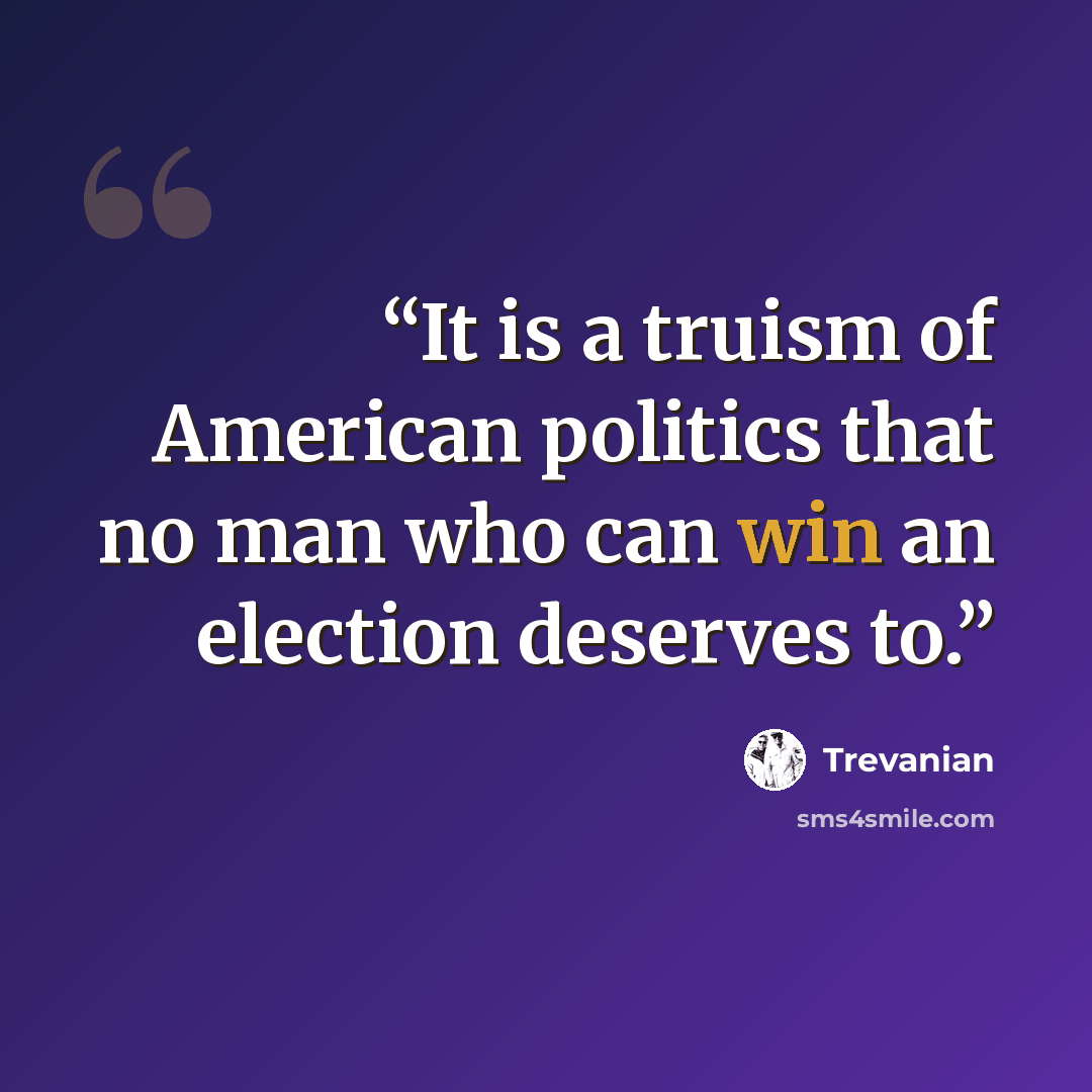 “It is a truism of American politics that no man who can win an election deserves to.” quote by Trevanian