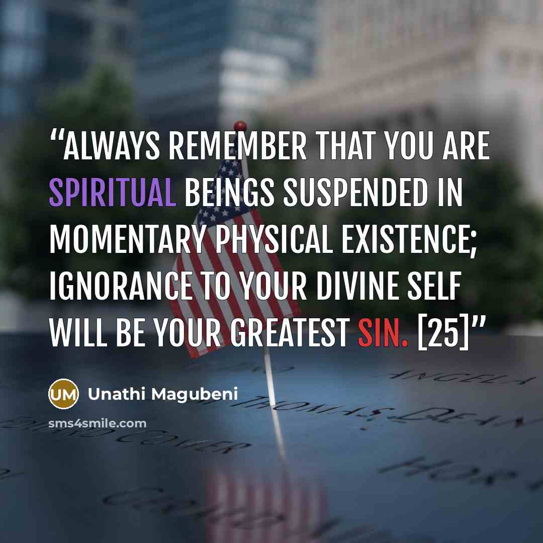 “Always remember that you are spiritual beings suspended in momentary physical existence; ignorance to your divine self will be your greatest sin. [25]” quote by Unathi Magubeni