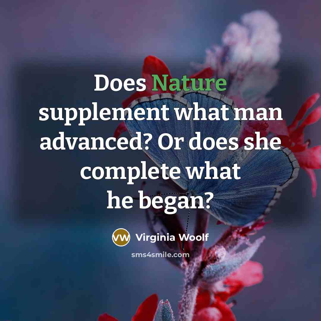 “Does Nature supplement what man advanced? Or does she complete what he began?” quote by Virginia Woolf
