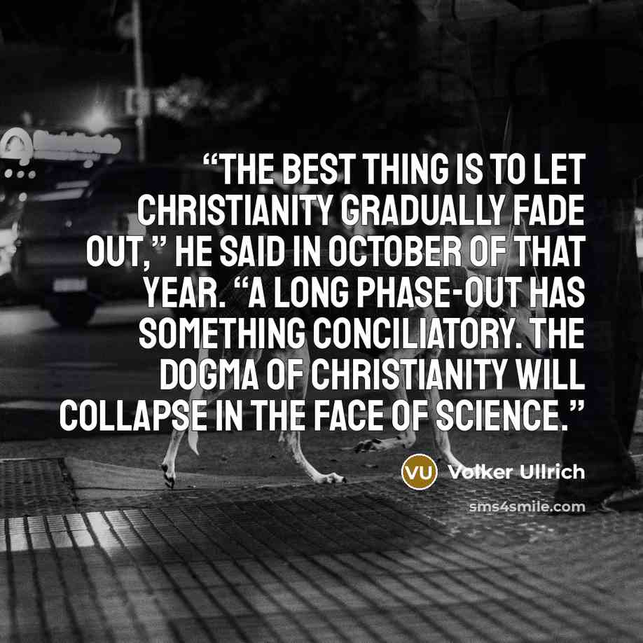 “The best thing is to let Christianity gradually fade out,” he said in October of that year. “A long phase-out has something conciliatory. The dogma of Christianity will collapse in the face of science.” quote by Volker Ullrich
