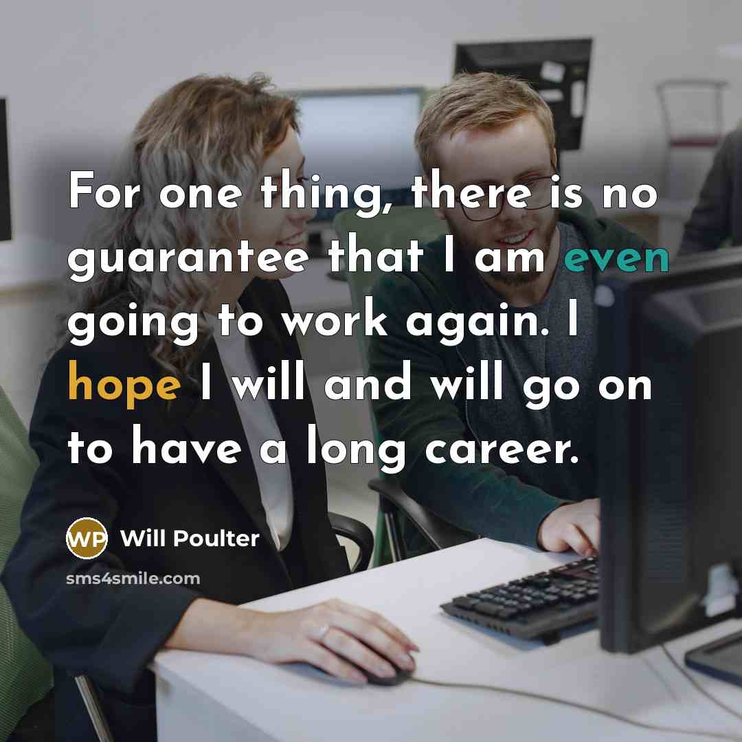 “For one thing, there is no guarantee that I am even going to work again. I hope I will and will go on to have a long career.” quote by Will Poulter