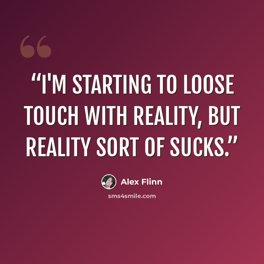 “I'm starting to loose touch with reality, but reality sort of sucks.” quote by Alex Flinn