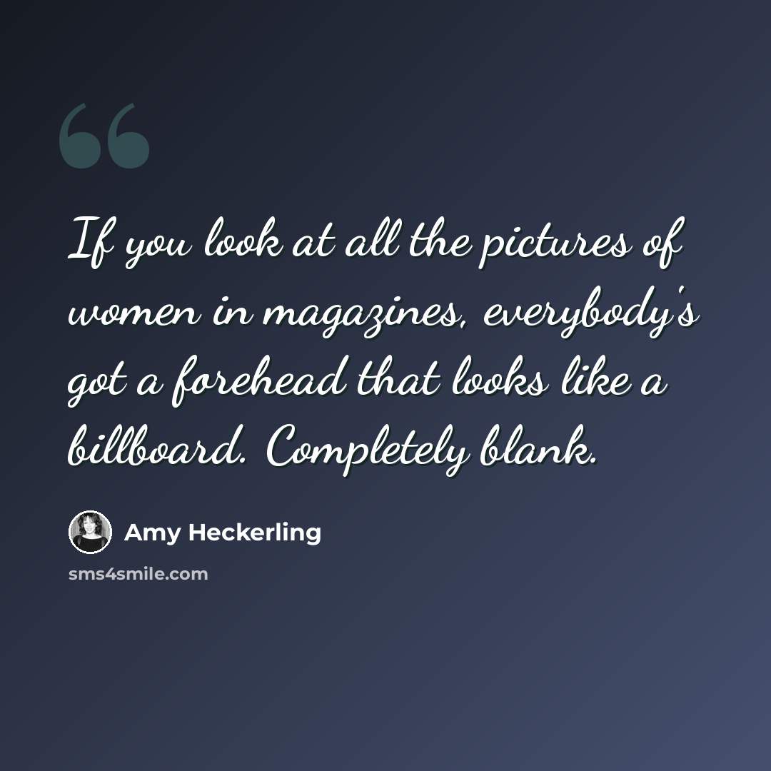 “If you look at all the pictures of women in magazines, everybody's got a forehead that looks like a billboard. Completely blank.” quote by Amy Heckerling