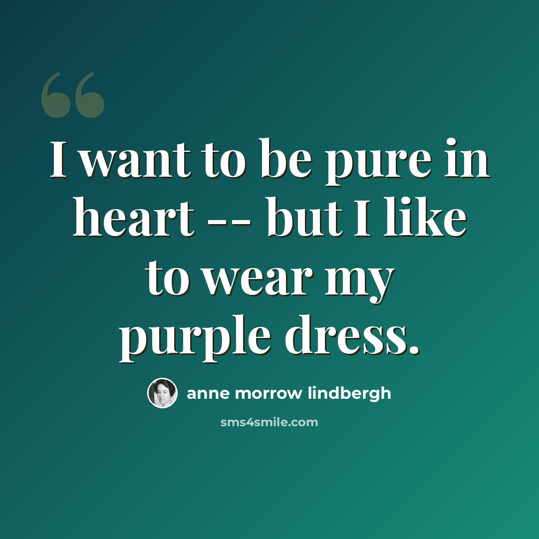 “I want to be pure in heart -- but I like to wear my purple dress.” quote by Anne Morrow Lindbergh