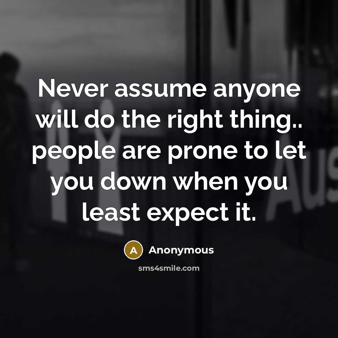 “Never assume anyone will do the right thing.. people are prone to let you down when you least expect it.” quote by Anonymous