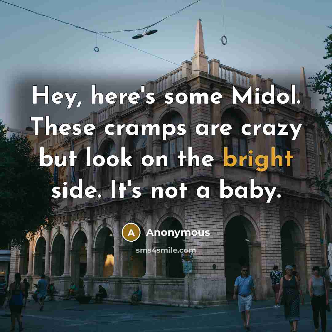 “Hey, here's some Midol. These cramps are crazy but look on the bright side. It's not a baby.” quote by Anonymous