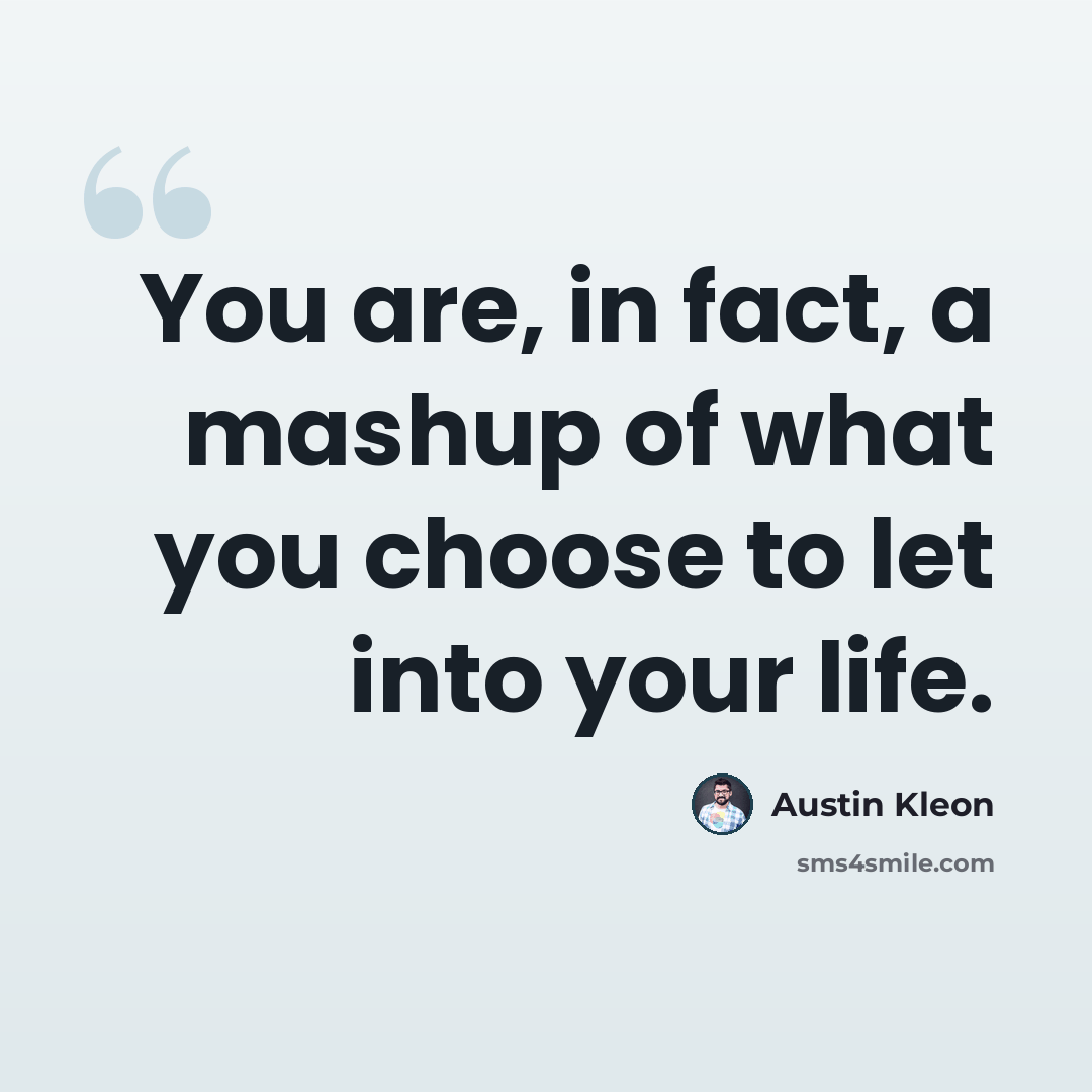 “You are, in fact, a mashup of what you choose to let into your life.” quote by Austin Kleon