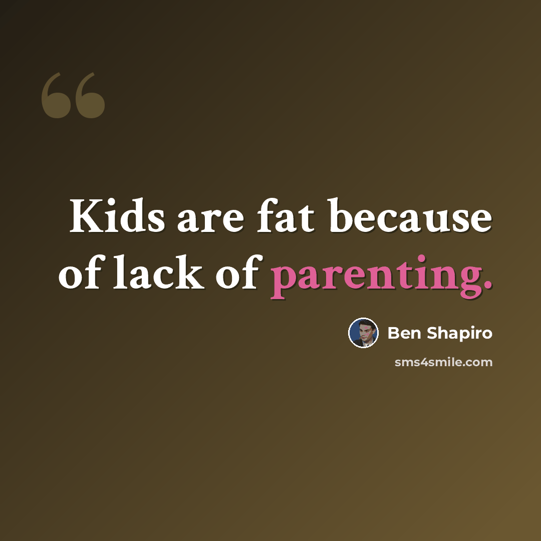 “Kids are fat because of lack of parenting.” quote by Ben Shapiro