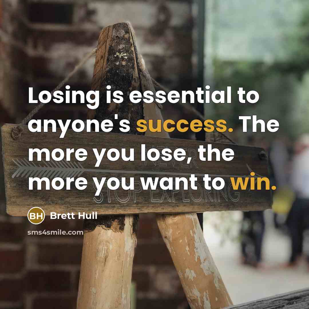“Losing is essential to anyone's success. The more you lose, the more you want to win.” quote by Brett Hull