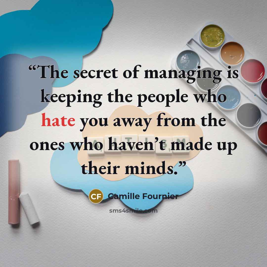 “The secret of managing is keeping the people who hate you away from the ones who haven’t made up their minds.” quote by Camille Fournier