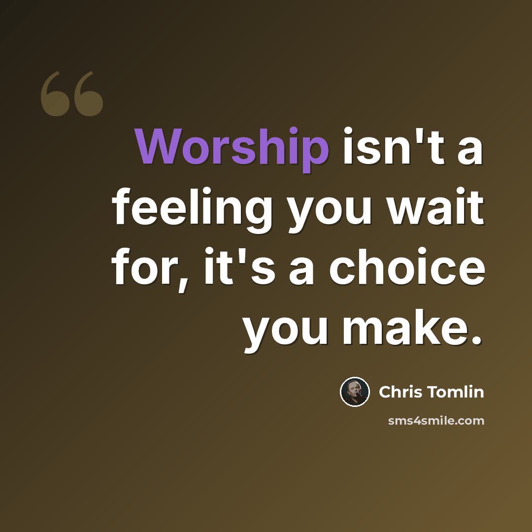 “Worship isn't a feeling you wait for, it's a choice you make.” quote by Chris Tomlin