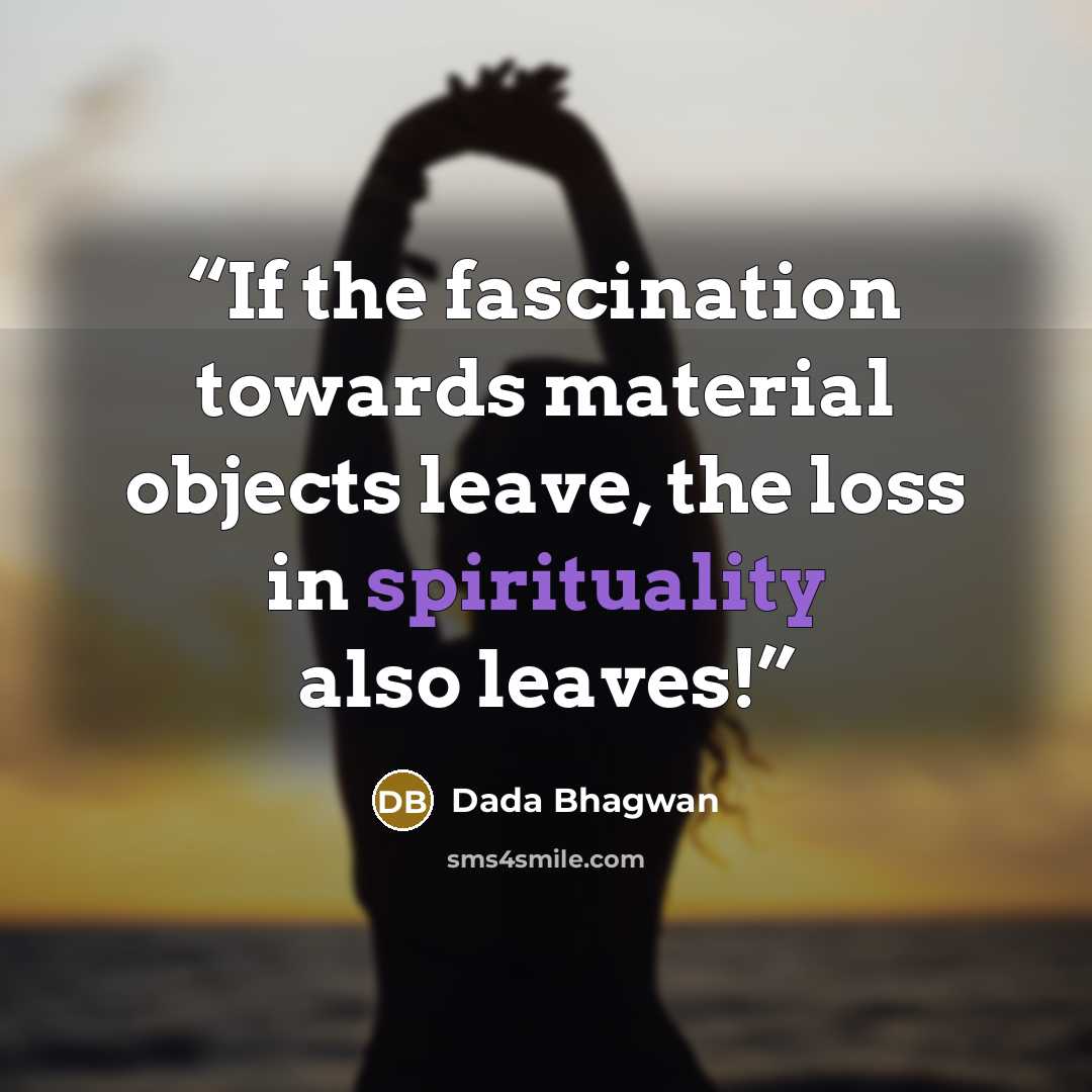 “If the fascination towards material objects leave, the loss in spirituality also leaves!” quote by Dada Bhagwan