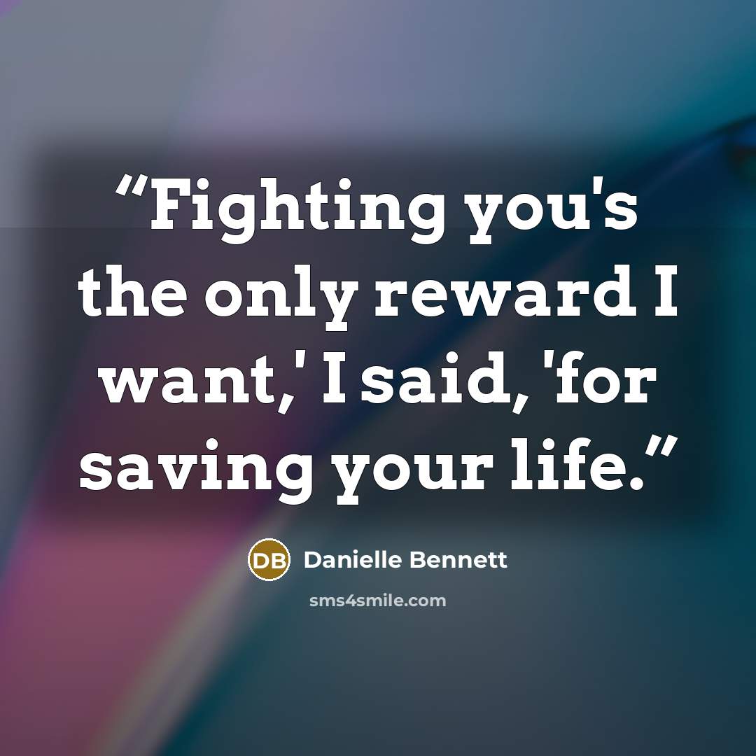 “Fighting you's the only reward I want,' I said, 'for saving your life.” quote by Danielle Bennett