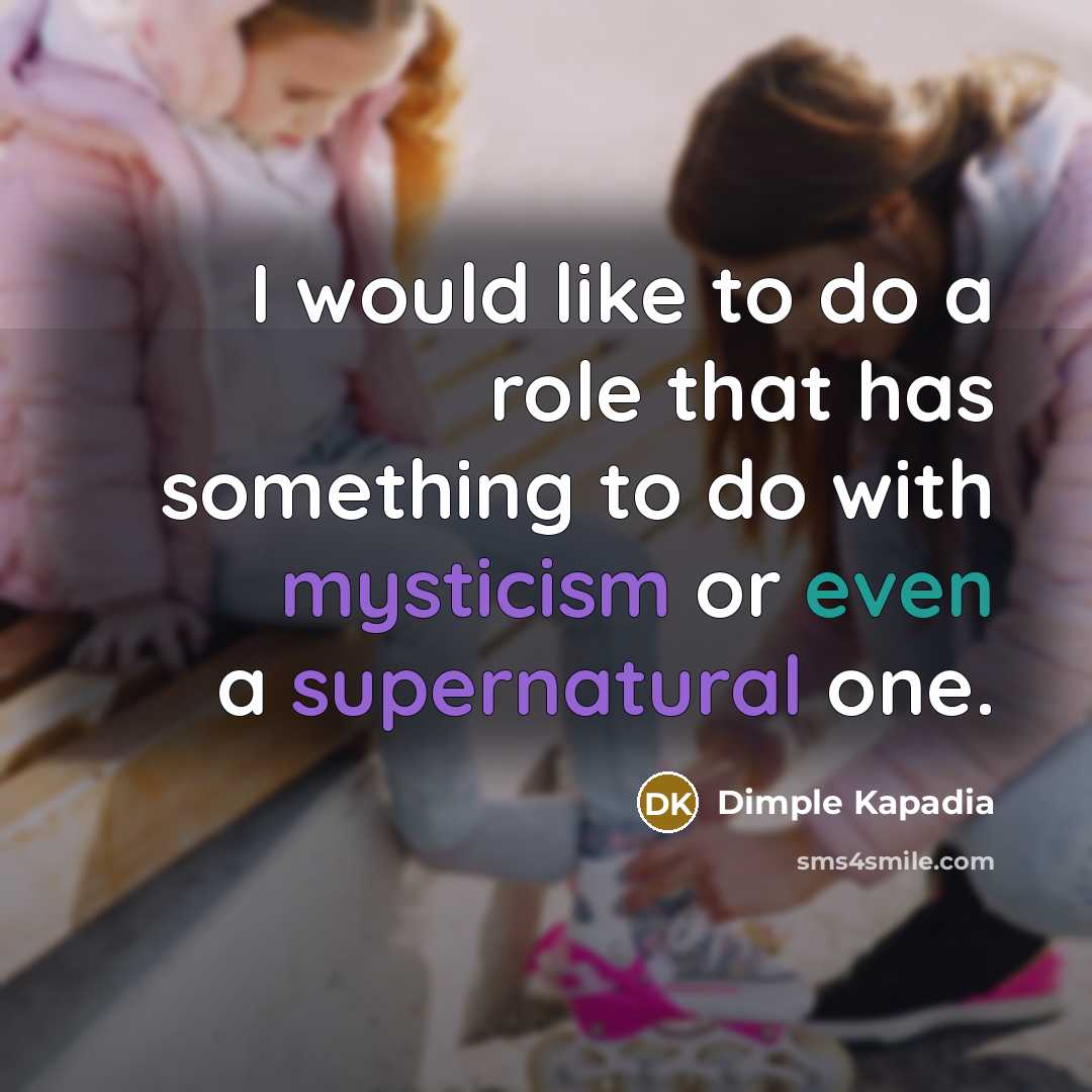 “I would like to do a role that has something to do with mysticism or even a supernatural one.” quote by Dimple Kapadia