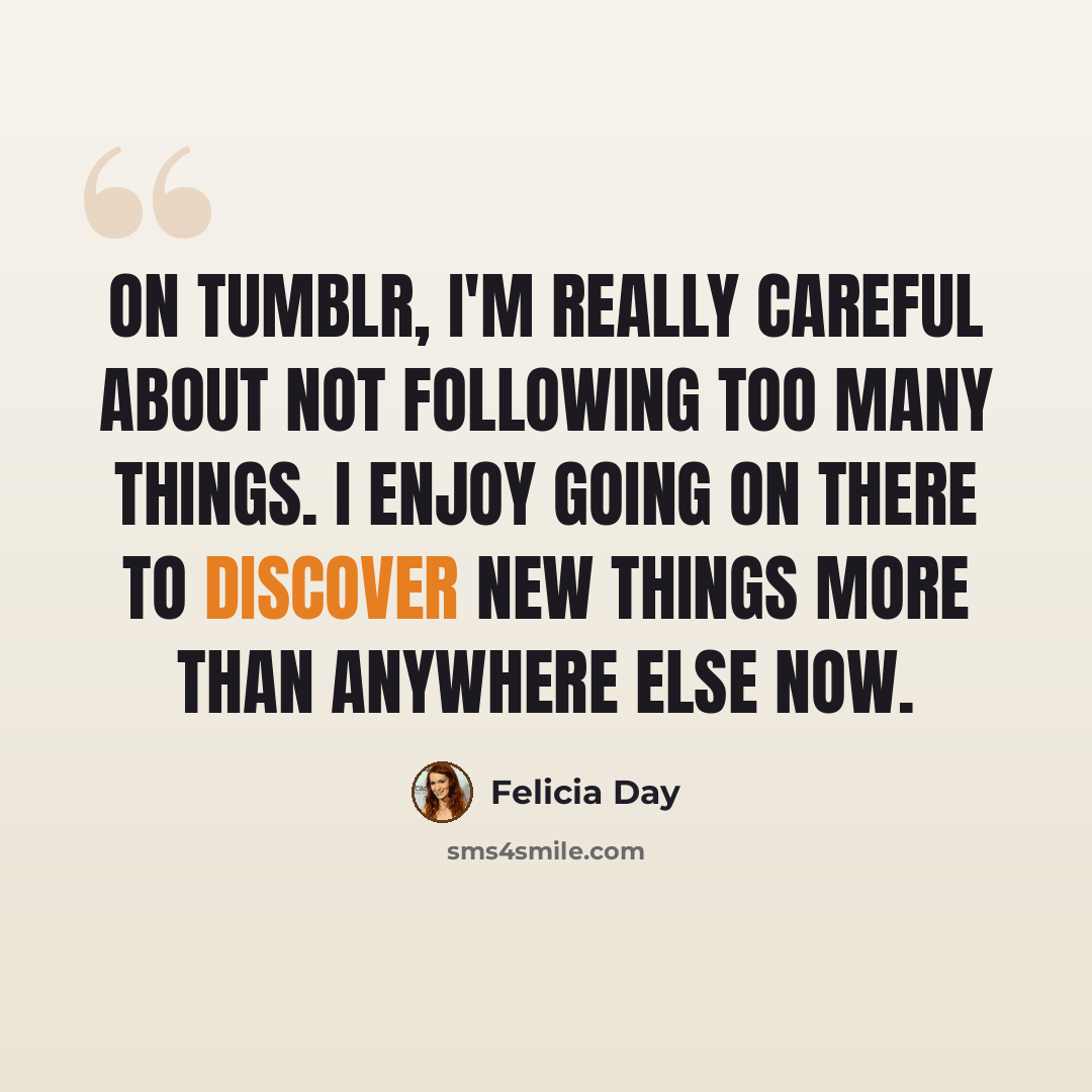 “On Tumblr, I'm really careful about not following too many things. I enjoy going on there to discover new things more than anywhere else now.” quote by Felicia Day
