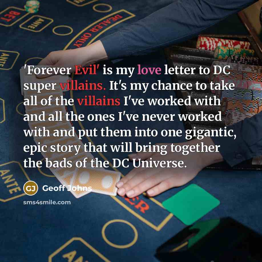 “'Forever Evil' is my love letter to DC super villains. It's my chance to take all of the villains I've worked with and all the ones I've never worked with and put them into one gigantic, epic story that will bring together the bads of the DC Universe.” quote by Geoff Johns