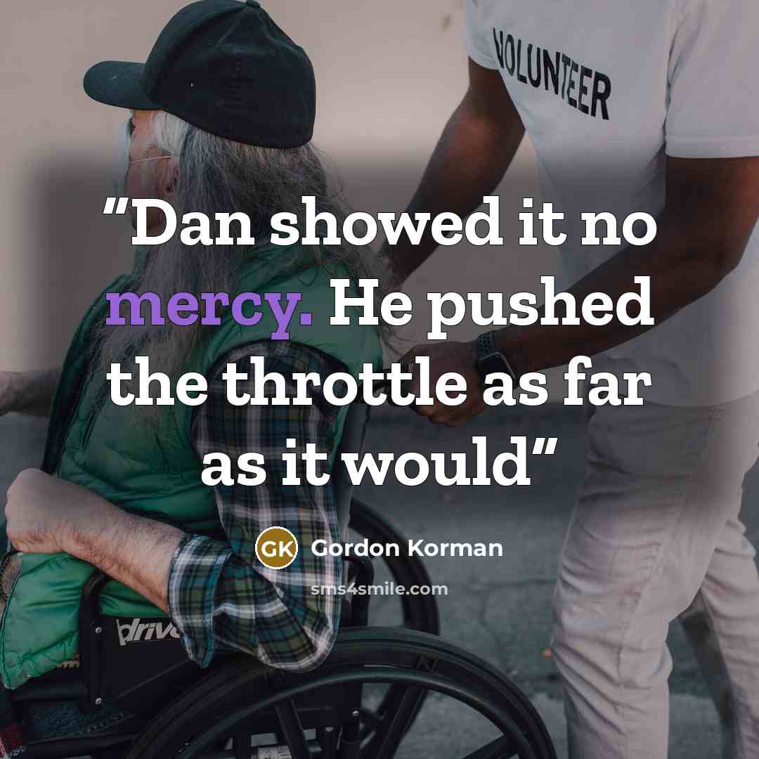 “Dan showed it no mercy. He pushed the throttle as far as it would” quote by Gordon Korman