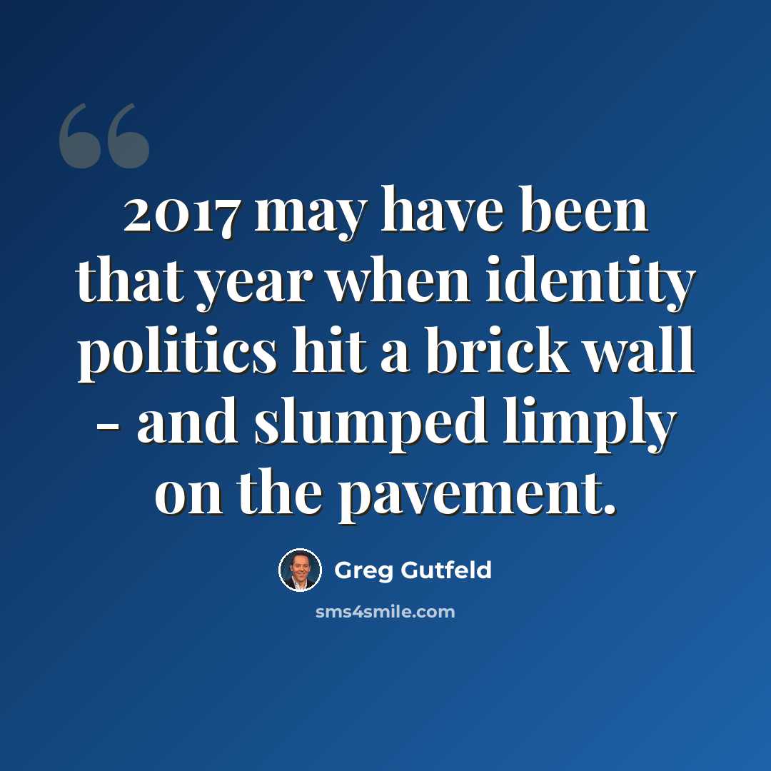 “2017 may have been that year when identity politics hit a brick wall - and slumped limply on the pavement.” quote by Greg Gutfeld