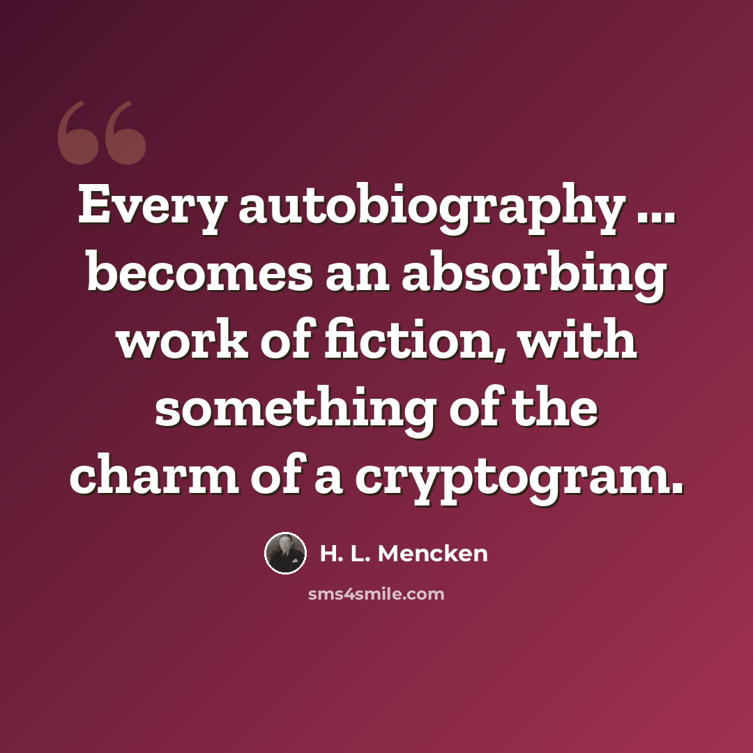 “Every autobiography ... becomes an absorbing work of fiction, with something of the charm of a cryptogram.” quote by H. L. Mencken