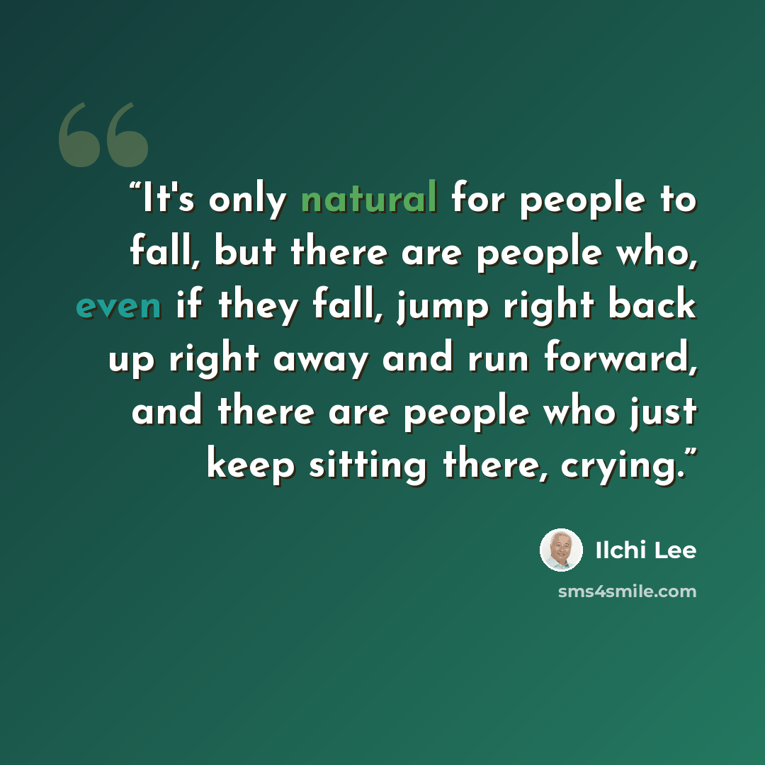 “It's only natural for people to fall, but there are people who, even if they fall, jump right back up right away and run forward, and there are people who just keep sitting there, crying.” quote by Ilchi Lee