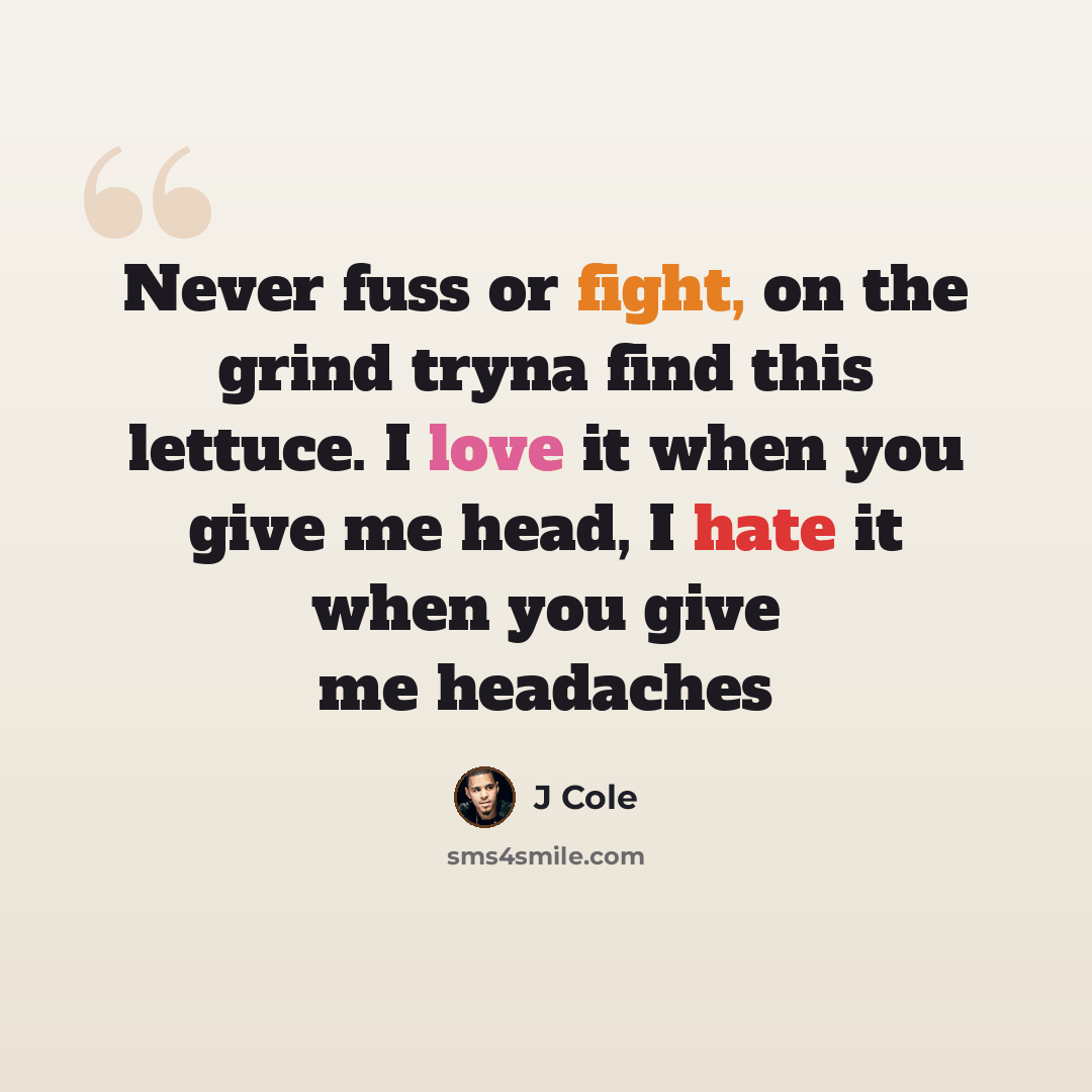 “Never fuss or fight, on the grind tryna find this lettuce. I love it when you give me head, I hate it when you give me headaches” quote by J Cole