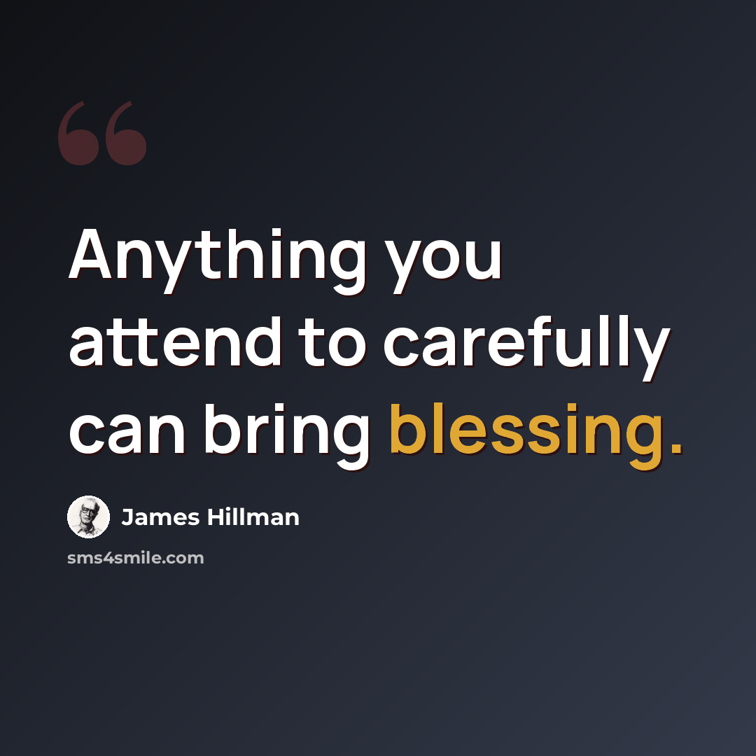 “Anything you attend to carefully can bring blessing.” quote by James Hillman