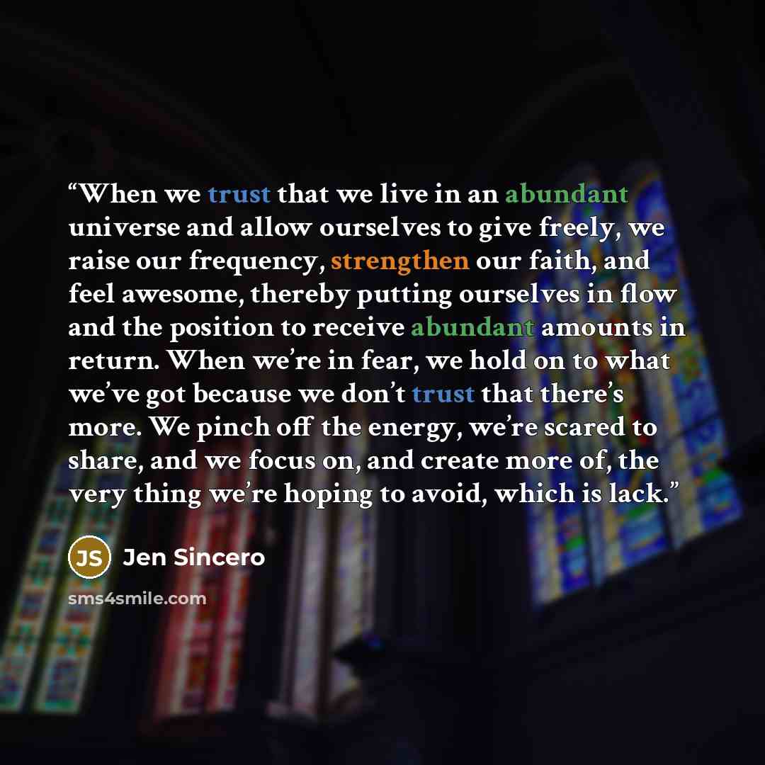 “When we trust that we live in an abundant universe and allow ourselves to give freely, we raise our frequency, strengthen our faith, and feel awesome, thereby putting ourselves in flow and the position to receive abundant amounts in return. When we’re in fear, we hold on to what we’ve got because…” quote by Jen Sincero