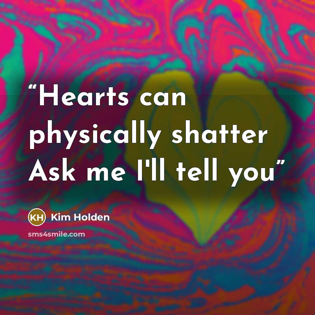 “Hearts can physically shatter Ask me I'll tell you” quote by Kim Holden