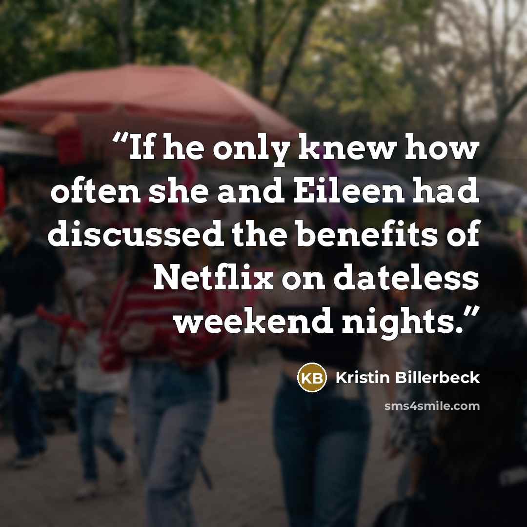 “If he only knew how often she and Eileen had discussed the benefits of Netflix on dateless weekend nights.” quote by Kristin Billerbeck