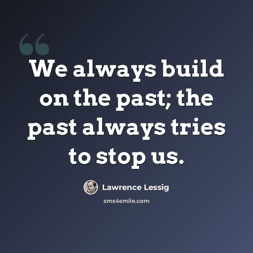 “We always build on the past; the past always tries to stop us.” quote by Lawrence Lessig