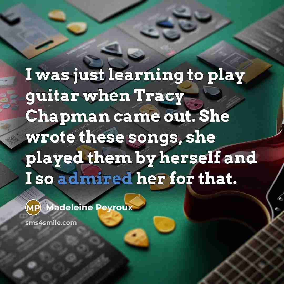 “I was just learning to play guitar when Tracy Chapman came out. She wrote these songs, she played them by herself and I so admired her for that.” quote by Madeleine Peyroux