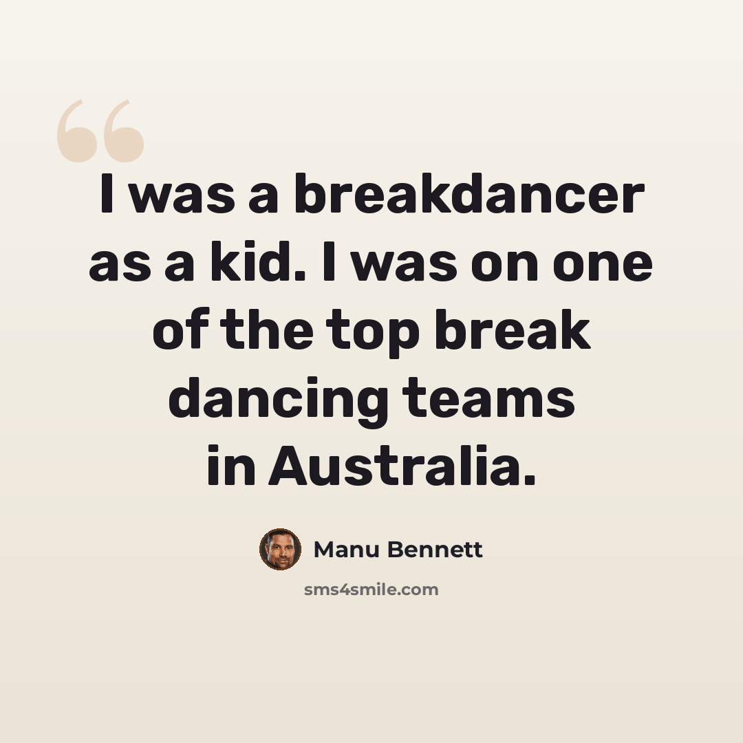 “I was a breakdancer as a kid. I was on one of the top break dancing teams in Australia.” quote by Manu Bennett
