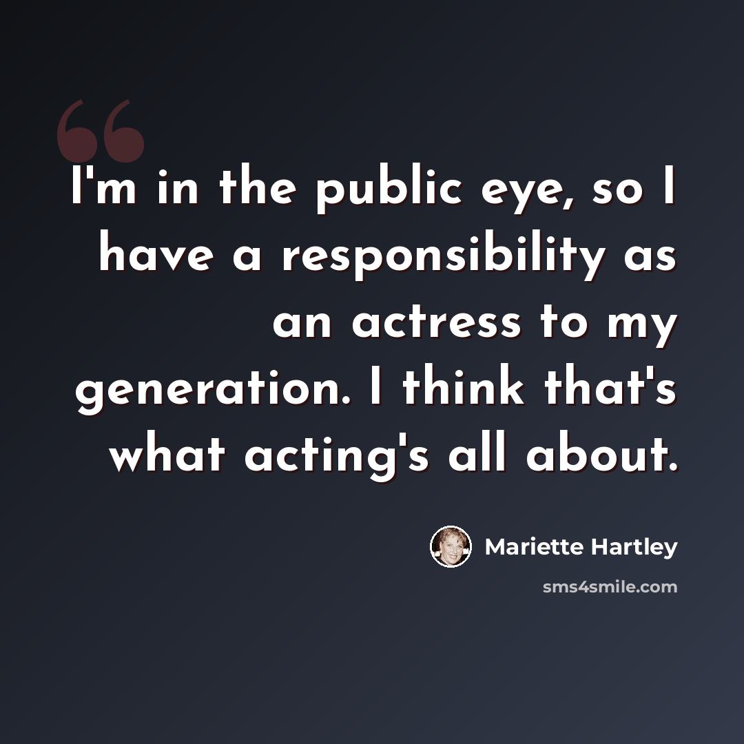 “I'm in the public eye, so I have a responsibility as an actress to my generation. I think that's what acting's all about.” quote by Mariette Hartley