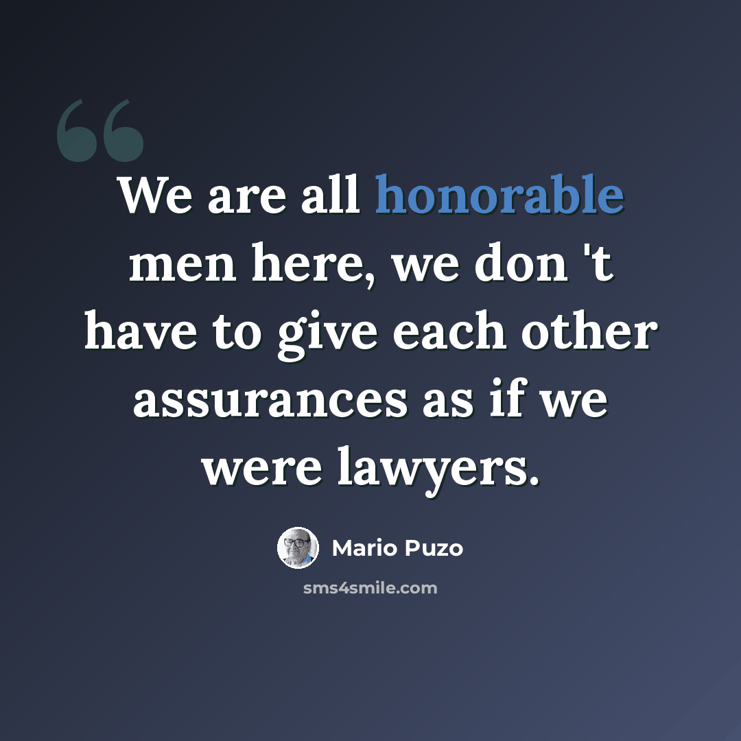 “We are all honorable men here, we don 't have to give each other assurances as if we were lawyers.” quote by Mario Puzo