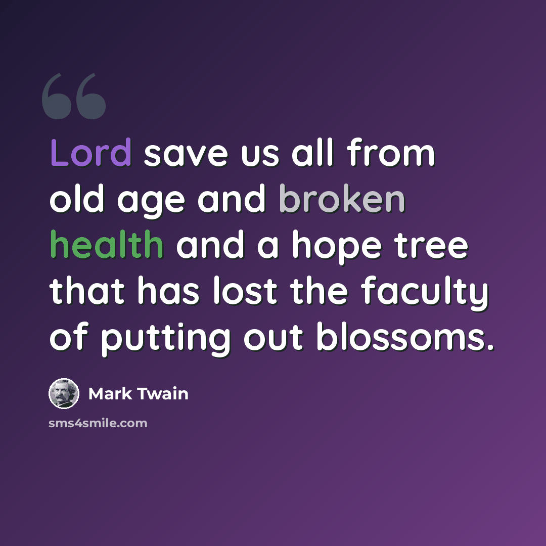 “Lord save us all from old age and broken health and a hope tree that has lost the faculty of putting out blossoms.” quote by Mark Twain